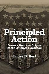 Principled Action, Lessons from the Origins of the American Republic