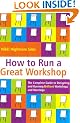 How to Run a Great Workshop: The Complete Guide to Designing and Running Brilliant Workshops and Meetings