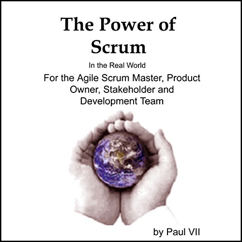 The Power of Scrum, in the Real World, for the Agile Scrum Master, Product Owner, Stakeholder and Development Team