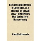 Homoeopathic Manual of Obstetrics, Or, a Treatise on the Aid the Art of Midwifery May... by Camille Croserio