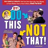 Oy! Do This, Not That: 100 Simple Swaps That Could Save Your Life, Your Money, or Your Mother from a Heart Attack, God Forbid