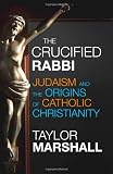 The Crucified Rabbi: Judaism and the Origins of Catholic Christianity