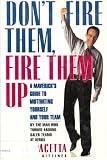 Don t Fire Them, Fire Them Up: A Maverick s Guide to Motivating Yourself and Your Team by the Man Who Turned Around the Sales Team at Xerox