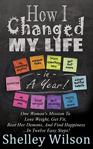 How I Changed My Life In A Year: One Woman's Mission To Lose Weight, Get Fit, Beat Her Demons, And Find Happiness by Shelley Wilson (2014-05-20)