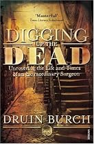Digging Up the Dead: Uncovering the Life and Times of an Extraordinary Surgeon