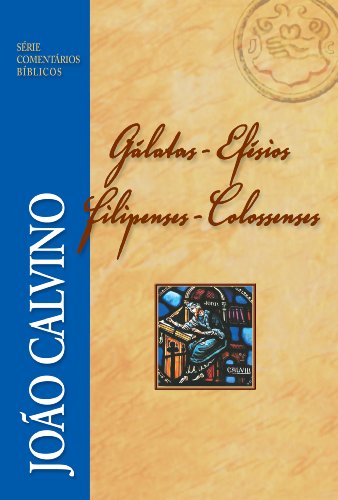 Comentário de Gálatas, Efésios, Filipenses e Colossenses (Série Comentários Bíblicos João Calvino) (Portuguese Edition)