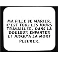 Ma fille se marier, c'est tous les jours travailler, dans la douleur enfanter et jusqu'� la mort pleurer. tapis de souris d�cor�