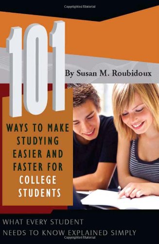 101 Ways to Make Studying Easier and Faster for College Students: What Every Student Needs to Know Explained Simply