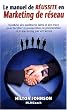 Manuel de r�ussite en marketing de r�seau : Synth�se des meilleures id�es et des trucs pour faciliter la prospection, la pr�sentation et le marketing par attraction