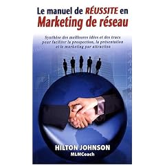 Manuel de r�ussite en marketing de r�seau : Synth�se des meilleures id�es et des trucs pour faciliter la prospection, la pr�sentation et le marketing par attraction
