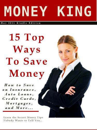 15 Top Ways To Save Money - How to Save on Insurance, Auto Loans, Credit Cards, Mortgages, and More - Learn the Secrets Nobody Wants to Tell You