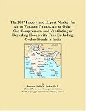 The 2007 Import and Export Market for Air or Vacuum Pumps, Air or Other Gas Compressors, and Ventilating or Recycling Hoods with Fans Excluding Cooker Hoods in India
