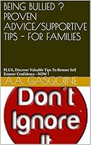 BEING BULLIED ? PROVEN ADVICE/SUPPORTIVE TIPS - FOR FAMILIES: PLUS, Discover Valuable Tips To Restore Self Esteem/ Confidence - NOW !