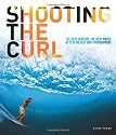 Shooting the Curl: The Best Surfers, the Best Waves by 15 of the Best Surf Photographers