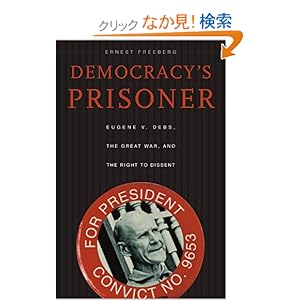 【クリックでお店のこの商品のページへ】Democracy’s Prisoner: Eugene V. Debs, the Great War, and the Right to Dissent: Dr. Ernest Freeberg: 洋書