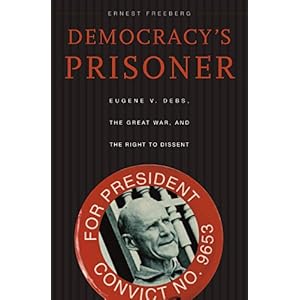 【クリックで詳細表示】Democracy’s Prisoner： Eugene V. Debs， the Great War， and the Right to Dissent： Dr. Ernest Freeberg： 洋書