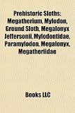 Prehistoric Sloths: Megatherium, Mylodon, Ground Sloth, Megalonyx Jeffersonii, Mylodontidae, Paramylodon, Megalonyx, Megatheriidae