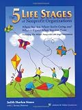 The Five Life Stages of Nonprofit Organizations: Where You Are, Where You`re Going, and What to Expect When You Get There
