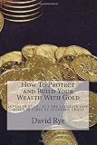 How To Protect and Build Your Wealth With Gold: Gold offers you what it has offered countless others over the centuries:  A solid unassailable means ... financially during times of economic chaos.