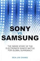 Sony vs Samsung: The Inside Story of the Electronics' Giants Battle For Global Supremacy
