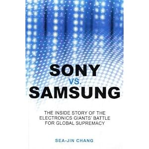 Sony vs Samsung: The Inside Story of the Electronics Giants' Battle For Global Supremacy by Sea-Jin Chang