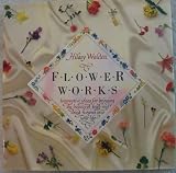 Flower works : innovative ideas for bringing the beauty of fresh and dried flowers into your life