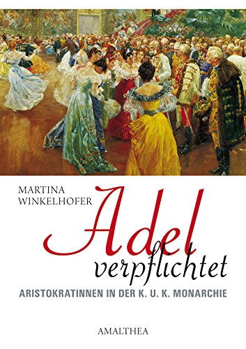 Adel verpflichtet: Aristokratinnen in der K.U.K. Monarchie (German Edition)