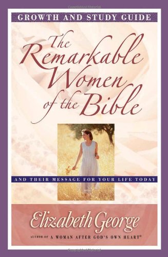 The Remarkable Women of the Bible Growth and Study Guide: And Their Message for Your Life Today (Growth and Study Guides)