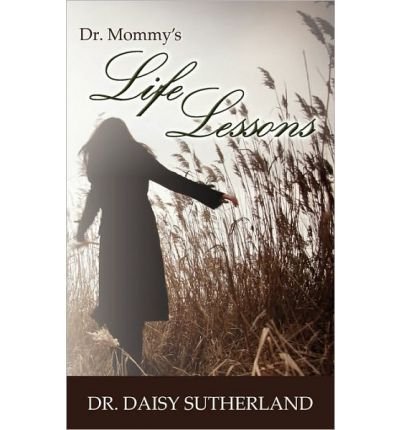 Dr. Mommy's Life Lessons [ DR. MOMMY'S LIFE LESSONS BY Sutherland, Daisy ( Author ) Jun-04-2010[ DR. MOMMY'S LIFE LESSONS [ DR. MOMMY'S LIFE LESSONS BY SUTHERLAND, DAISY ( AUTHOR ) JUN-04-2010 ] By Sutherland, Daisy ( Author )Jun-04-2010 Paperback