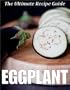 Eggplant: The Ultimate Recipe Guide - Over 30 Healthy & Delicious Recipes