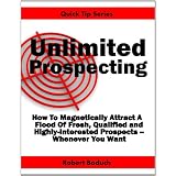 Unlimited Prospecting How To Magnetically Attract A Flood Of Fresh, Qualified & Highly-Interested Prospects Whenever You Want