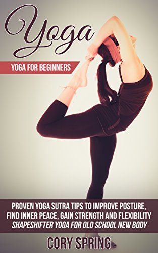 Yoga: Yoga For Beginners: Proven Yoga Sutra Tips To Improve Posture, Find Inner Peace, Gain Strength And Flexibility - Shapeshifter Yoga For Old School ... Yoga For Men & Yoga For Women Book 1)
