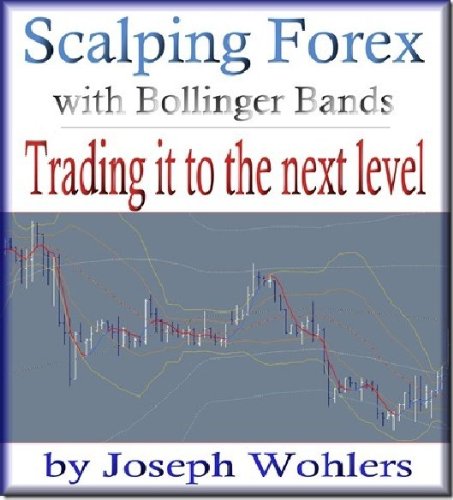 Trading it to the Next Level: Scalping Forex with Bollinger Bands (Vol. 2) (Scalping Forex with Bollinger Bands and Maximizing Profits)