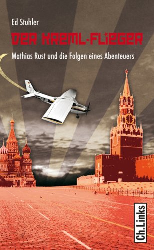 Der Kreml-Flieger: Mathias Rust und die Folgen eines Abenteuers (German Edition)