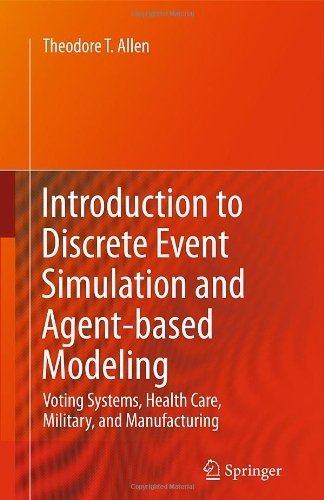 Introduction to Discrete Event Simulation and Agent-based Modeling: Voting Systems, Health Care, Military, and Manufacturing 2011 edition by Allen, Theodore T. (2011) Hardcover