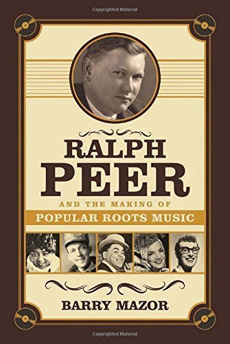Ralph Peer and the Making of Popular Roots Music by Mazor, Barry (2014) Hardcover