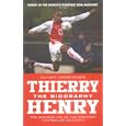 Thierry Henry: The Biography: The Amazing Life of the Greatest Footballer on Earth