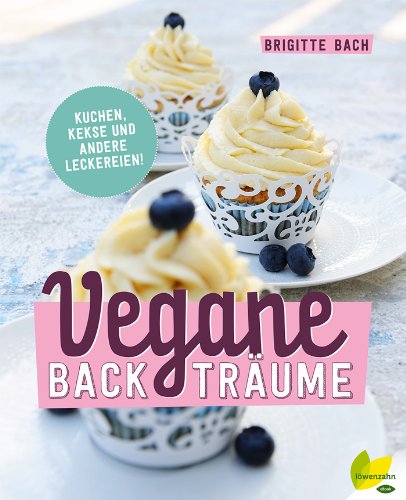 Vegane Backträume: Kuchen, Kekse und andere Leckereien (German Edition)