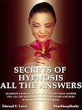 Secrets of Hypnosis - All the Answers: Ultimate Guide on Learning Hypnosis that Answer You All the Questions What is Hypnosis and How Hypnosis Works in General
