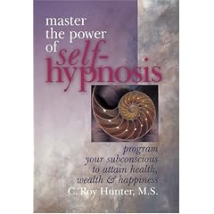 Master the Power of Self-hypnosis: Program Your Subconscious to Attain Health, Wealth and Happiness