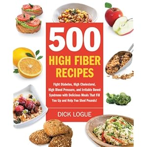 500 High Fiber Recipes: Fight Diabetes, High Cholesterol, High Blood Pressure, and Irritable Bowel Syndrome with Delicious Meals That Fill You Up and