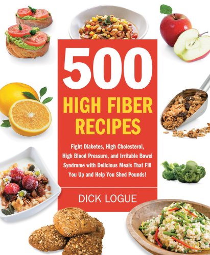 500 High Fiber Recipes: Fight Diabetes, High Cholesterol, High Blood Pressure, and Irritable Bowel Syndrome with Delicious Meals That Fill You Up and Help You Shed Pounds!