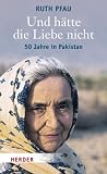 Und h�tte die Liebe nicht: 50 Jahre in Pakistan