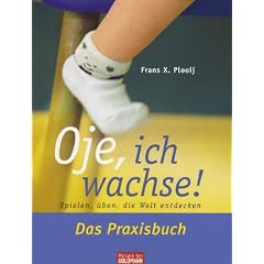 Oje, ich wachse! Das Praxisbuch: Spielen, �ben, die Welt entdecken