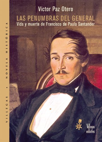 Las penumbras del general: Vida y muerte de Francisco de Paula Santander (Coleccion Dorada) (Spanish Edition)