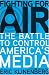 Fighting for Air: The Battle to Control America's Media