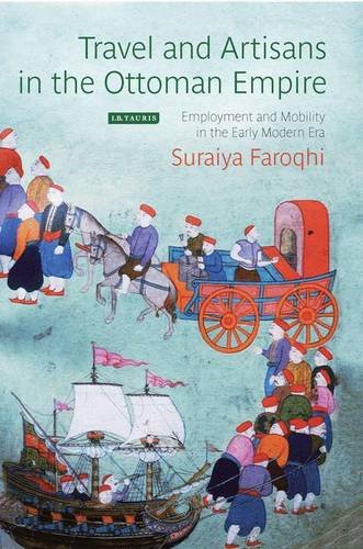 Travel and Artisans in the Ottoman Empire: Employment and Mobility in the Early Modern Era (Library of Ottoman Studies), by Suraiya Faroqh