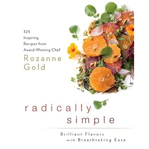 Radically Simple: Brilliant Flavors with Breathtaking Ease: 325 Inspiring Recipes from Award-Winning Chef Rozanne Gold