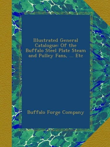 Illustrated General Catalogue: Of the Buffalo Steel Plate Steam and Pulley Fans, ... Etc
