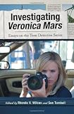 Investigating Veronica Mars : essays on the teen detective series